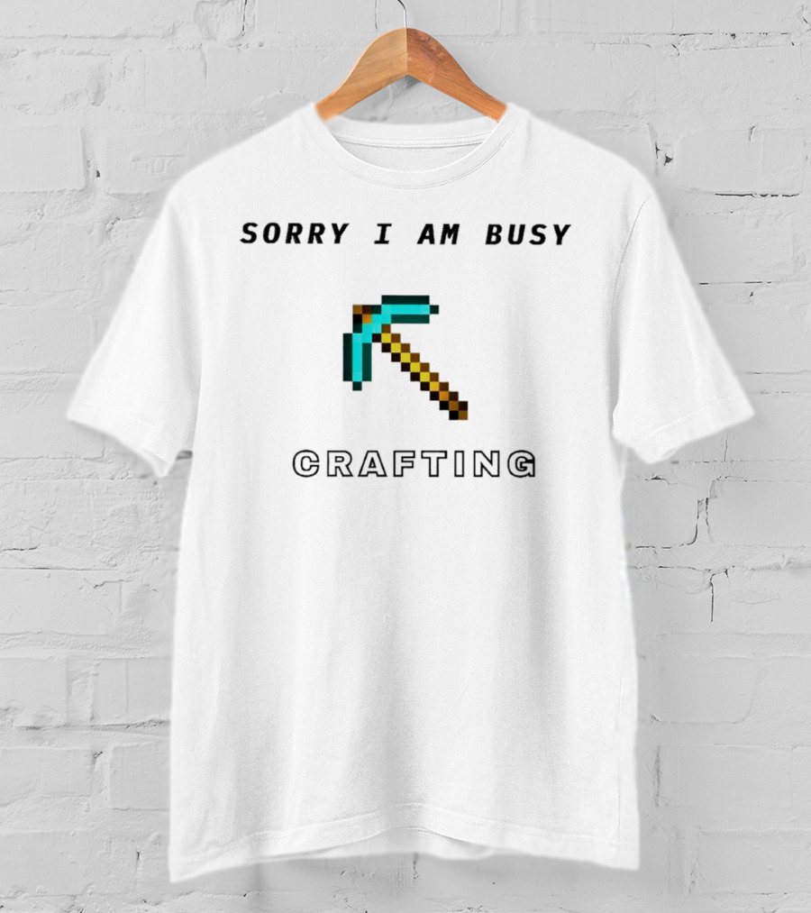 Sorry I Am Busy Crafting Pixelated Pickaxe T-Shirt