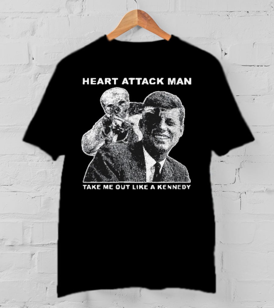 Heart Attack Man Take Me Out Like A Kennedy T-Shirt