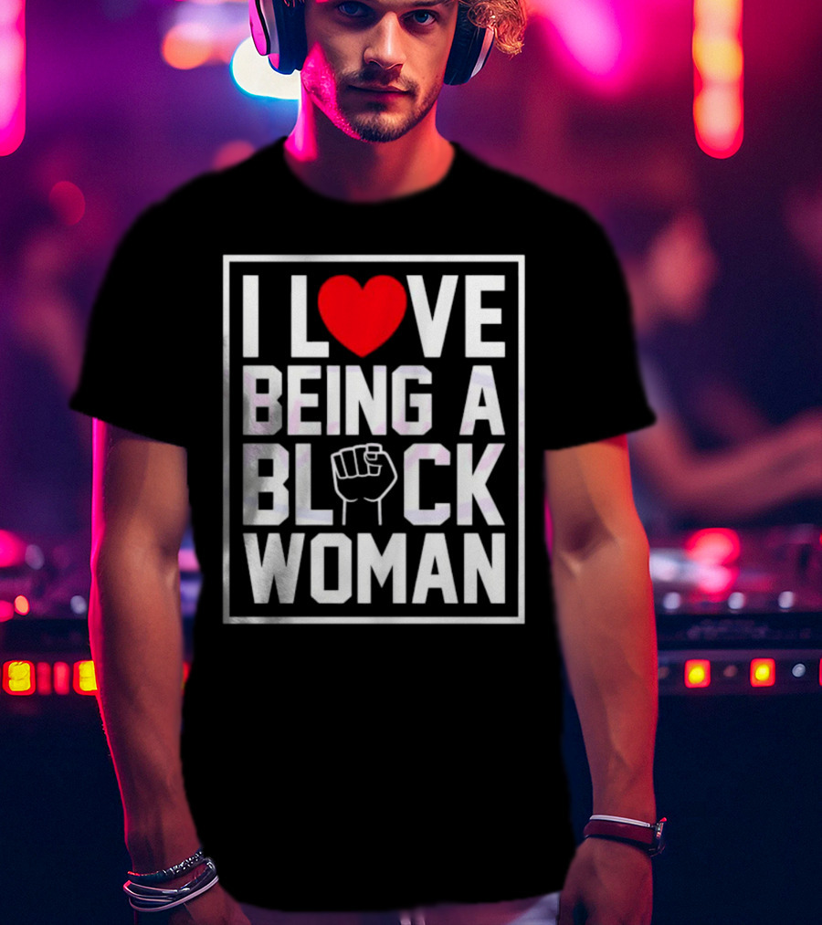 I Love Heart Being A Black Woman With Raised Fist T-Shirt