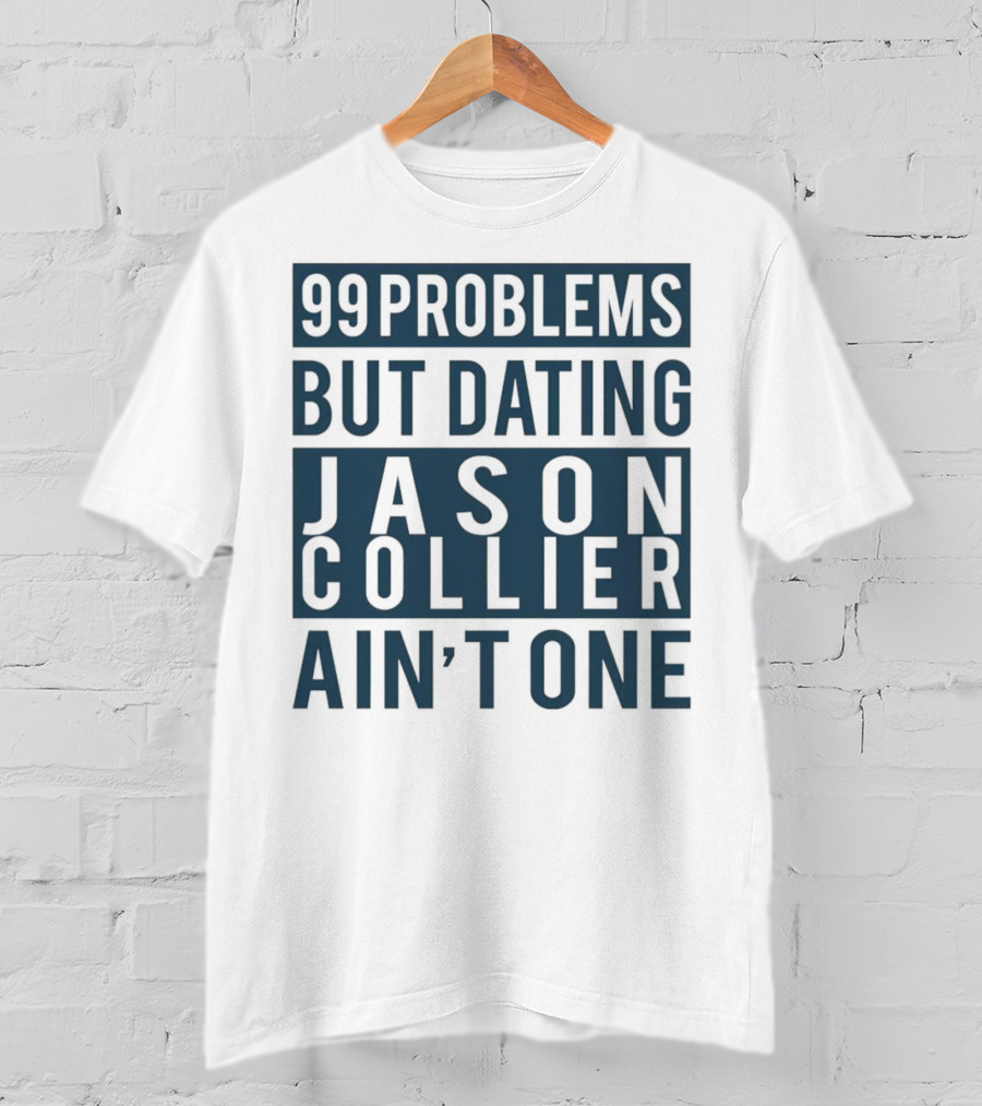 99 Problems But Dating Jason Collier Ain't One T-Shirt