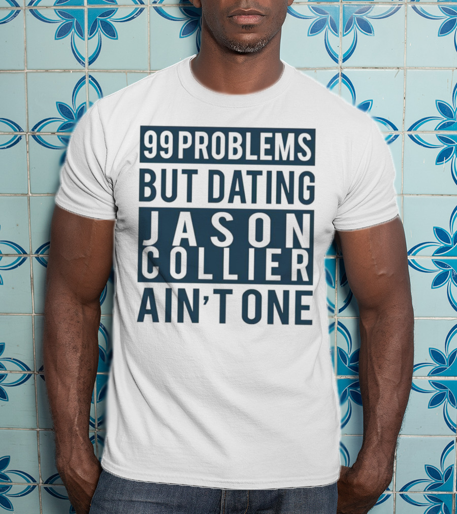 99 Problems But Dating Jason Collier Ain't One T-Shirt