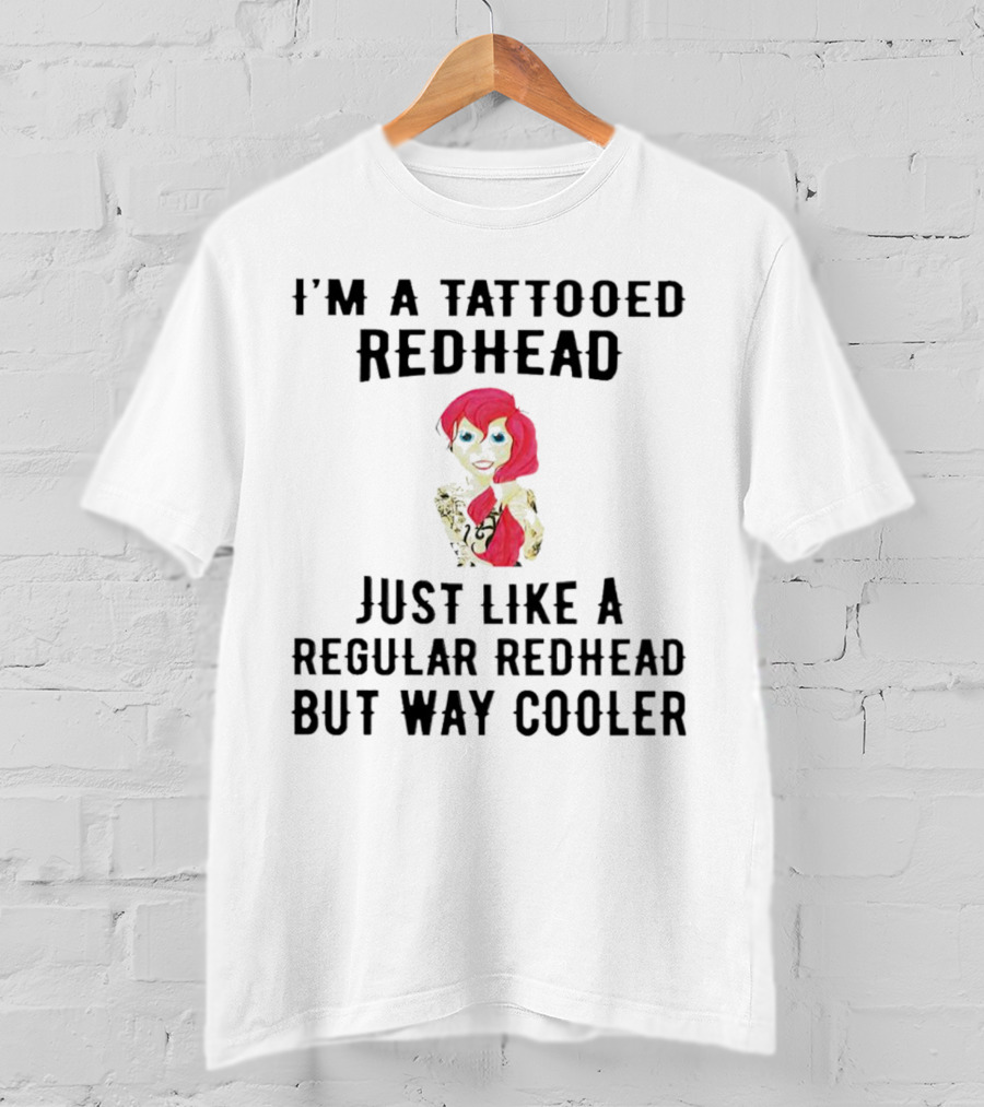 I'm A Tattooed Redhead Just Like A Regular Redhead But Way Cooler T-Shirt