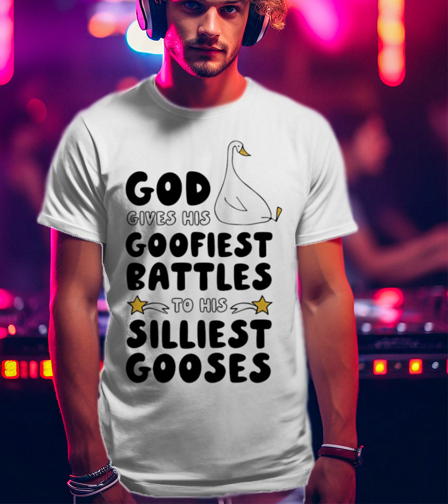 God Gives His Goofiest Battles To His Silliest Gooses Goose T-Shirt