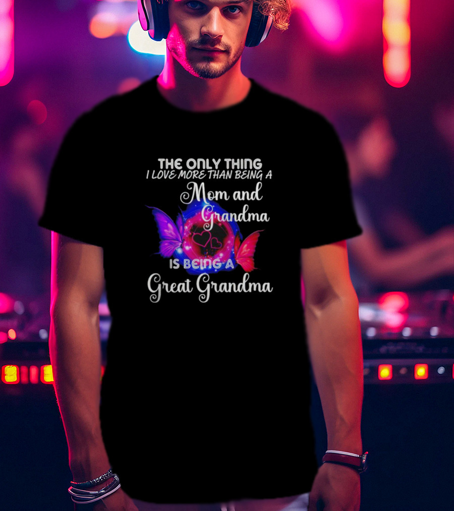 The Only Thing I Love More Than Being A Mom And Grandma Is Being A Great Grandma Butterfly Hearts T-Shirt