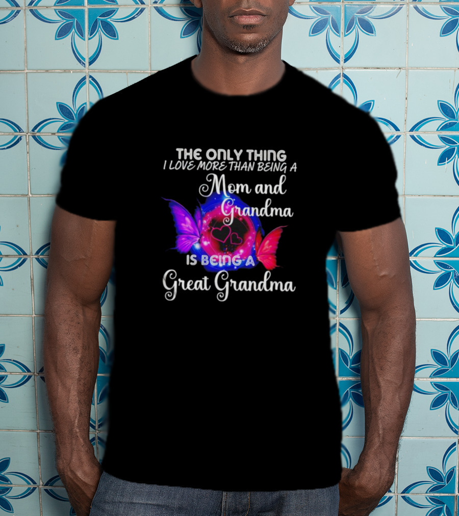 The Only Thing I Love More Than Being A Mom And Grandma Is Being A Great Grandma Butterfly Hearts T-Shirt