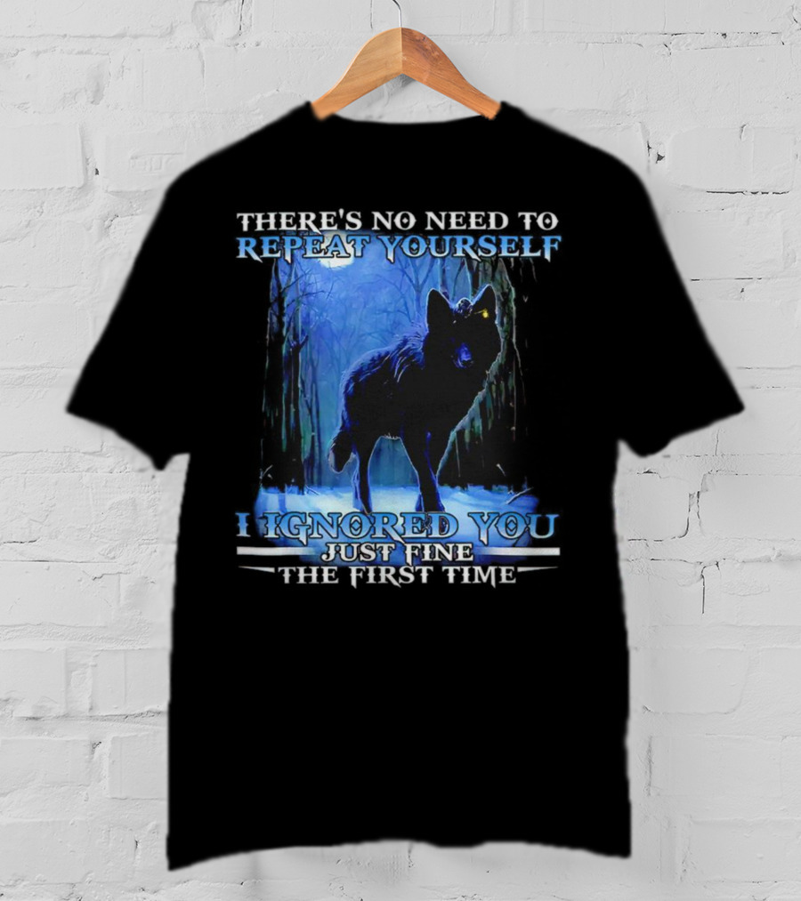 There's No Need To Repeat Yourself I Ignored You Just Fine The First Time Wolf IN Forest T-Shirt