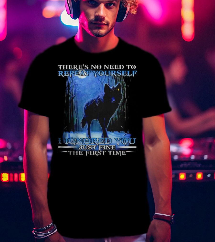 There's No Need To Repeat Yourself I Ignored You Just Fine The First Time Wolf IN Forest T-Shirt