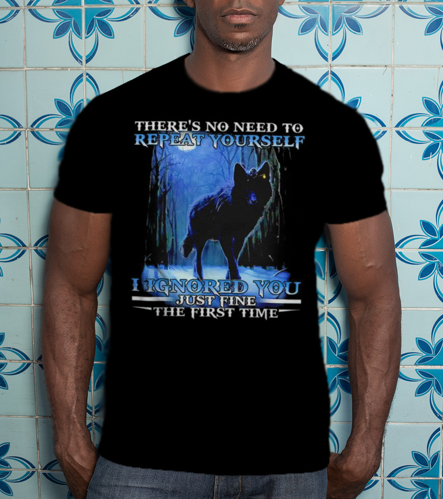 There's No Need To Repeat Yourself I Ignored You Just Fine The First Time Wolf IN Forest T-Shirt