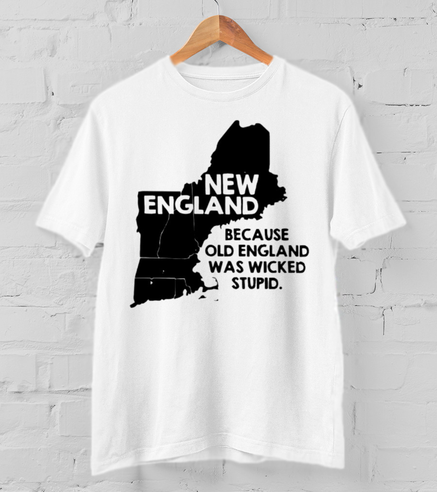 New England Map Outline Because Old England Was Wicked Stupid T-Shirt