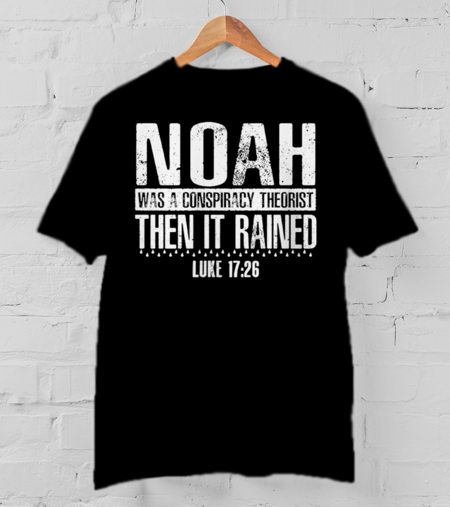 Noah Was A Conspiracy Theorist Then It Rained Luke 17:26 T-Shirt