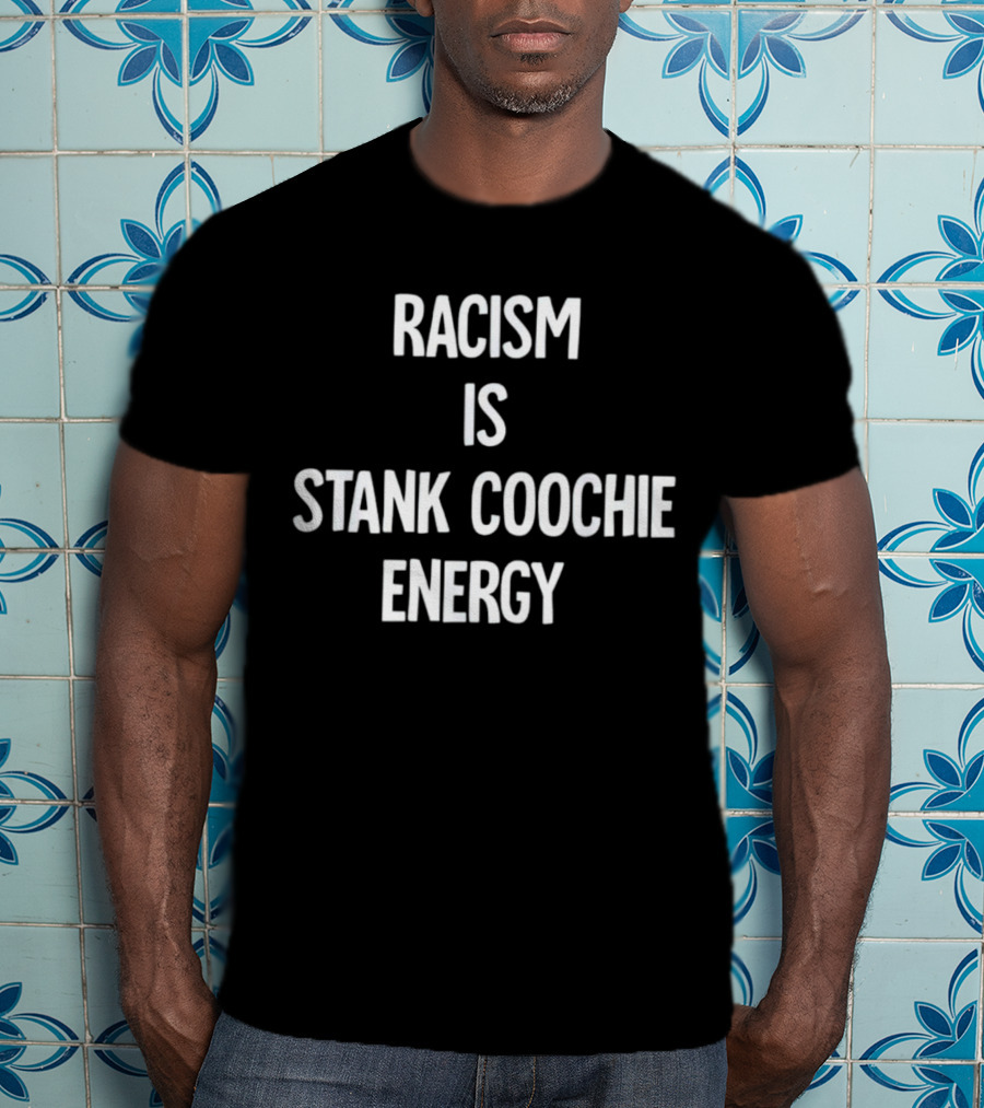 Racism Is Stank Coochie Energy T-Shirt