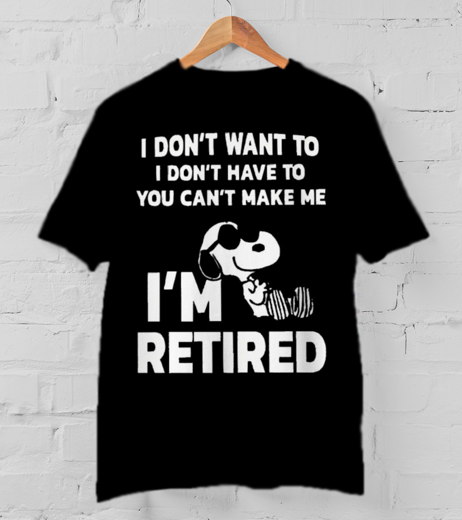 Snoopy I Don’t Want To I Don’t Have To You Can’t Make Me I’m Retired T-Shirt