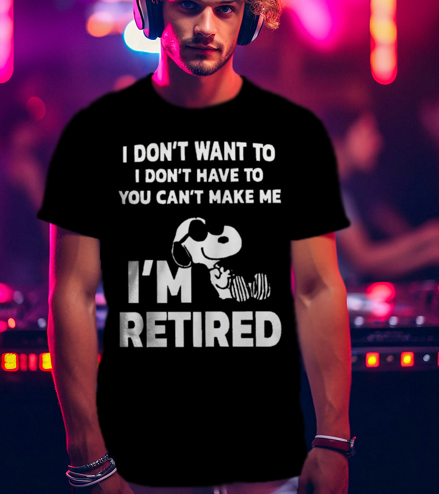 Snoopy I Don’t Want To I Don’t Have To You Can’t Make Me I’m Retired T-Shirt