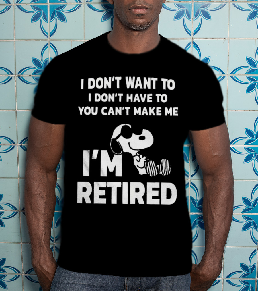 Snoopy I Don’t Want To I Don’t Have To You Can’t Make Me I’m Retired T-Shirt