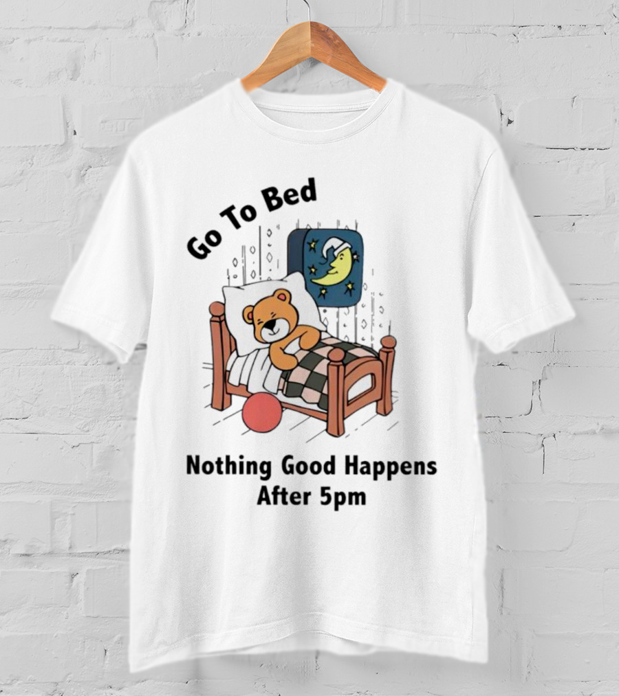Go To Bed Teddy Bear Moon Nothing Good Happens After 5pm T-Shirt
