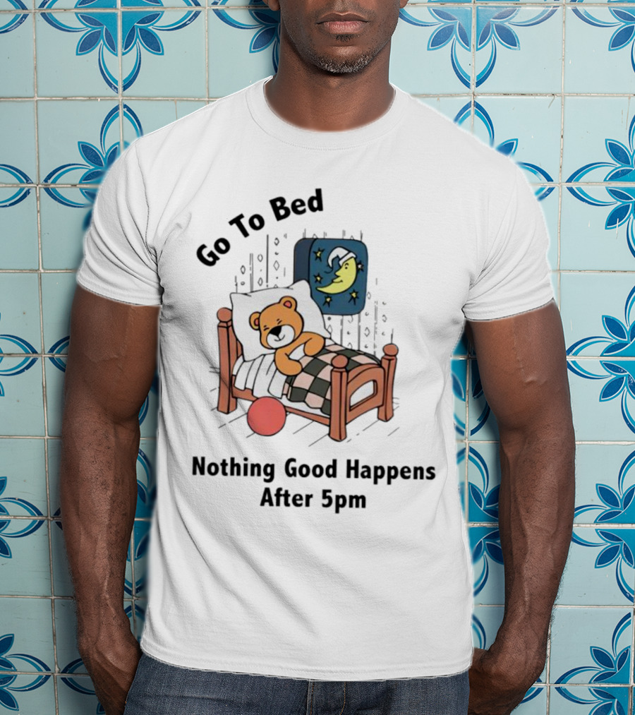 Go To Bed Teddy Bear Moon Nothing Good Happens After 5pm T-Shirt