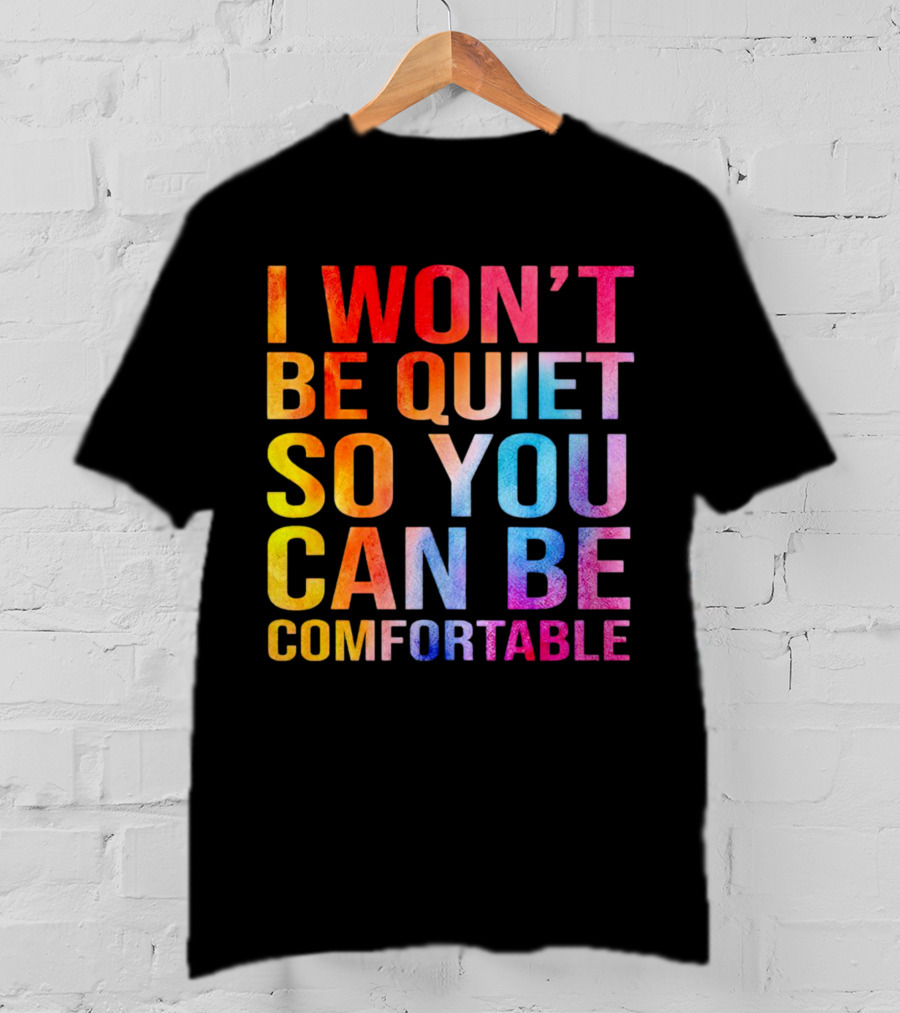 I Won’t Be Quiet So You Can Be Comfortable Colorful Typography Mix T-Shirt