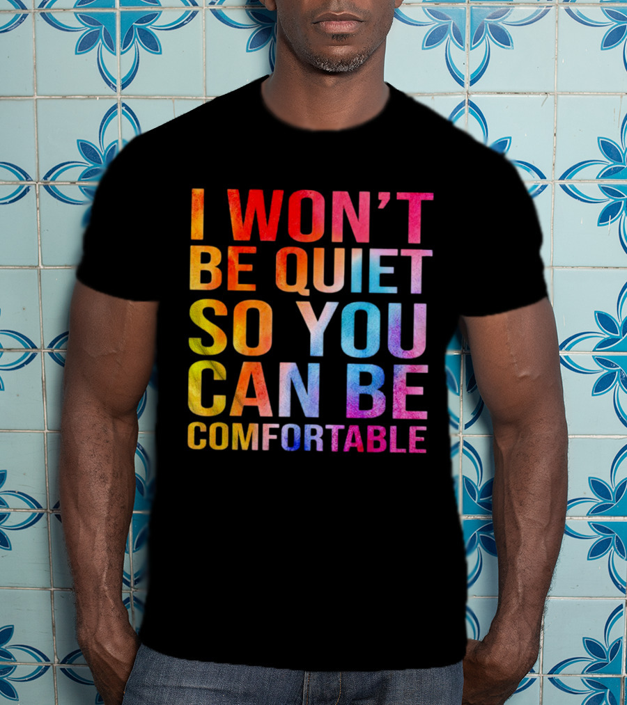 I Won’t Be Quiet So You Can Be Comfortable Colorful Typography Mix T-Shirt
