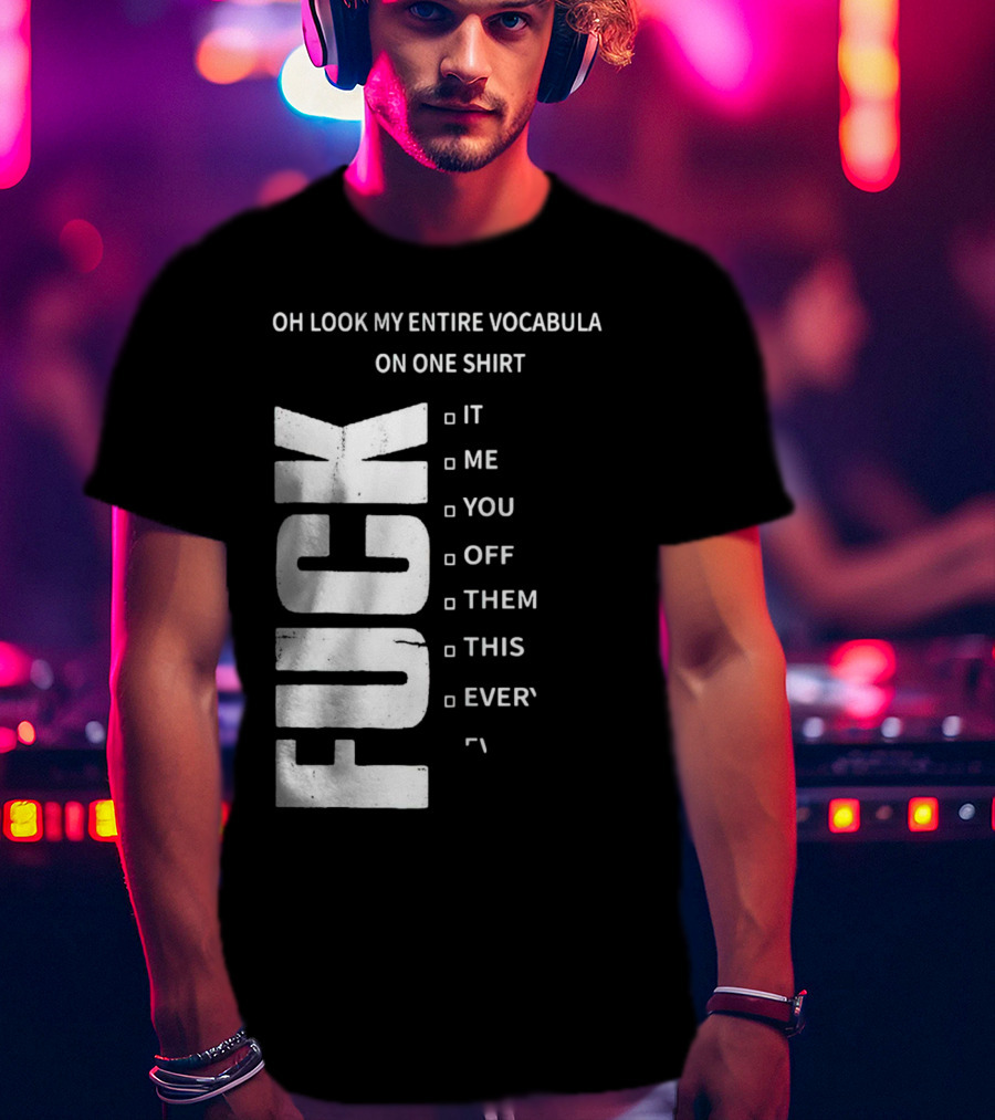 Oh Look My Entire Vocabulary On One Shirt F--- It Me You Off Them This Everything T-Shirt