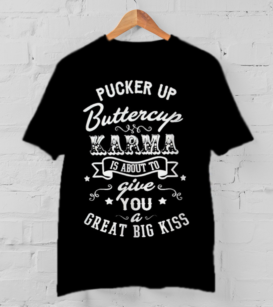 Pucker Up Buttercup Karma Is About To Give You A Great Big Kiss T-Shirt