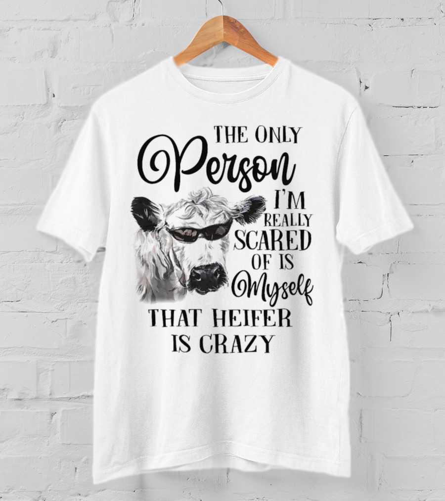 The Only Person I’m Really Scared Of Is Myself That Heifer Is Crazy T-Shirt