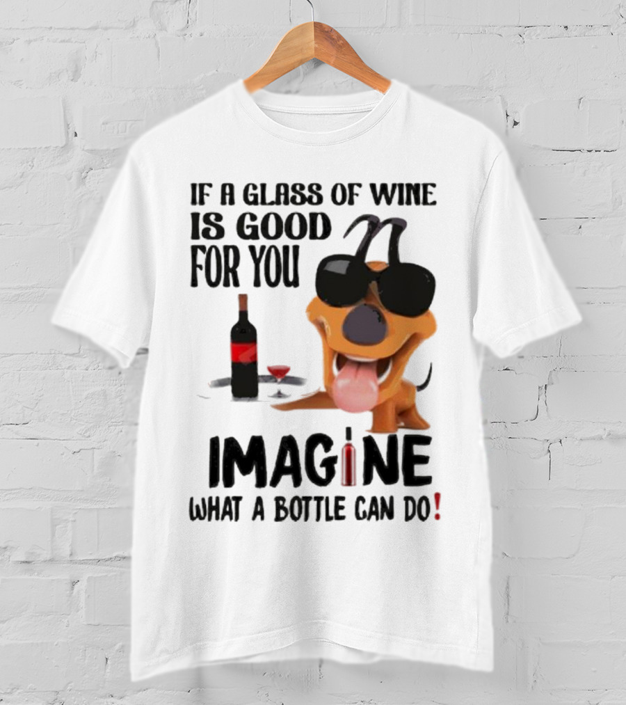 Dog With Wine Bottle And Glass If A Glass Of Wine Is Good For You Imagine What A Bottle Can Do T-Shirt