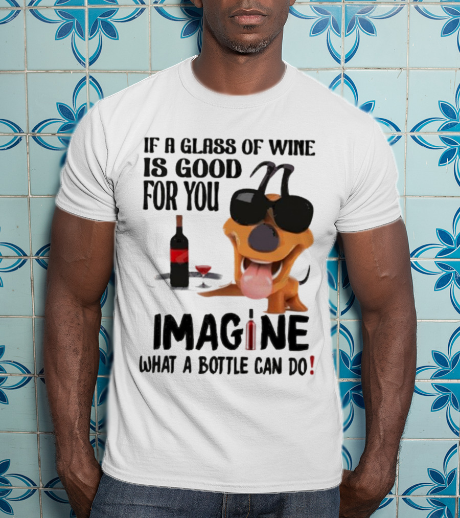 Dog With Wine Bottle And Glass If A Glass Of Wine Is Good For You Imagine What A Bottle Can Do T-Shirt