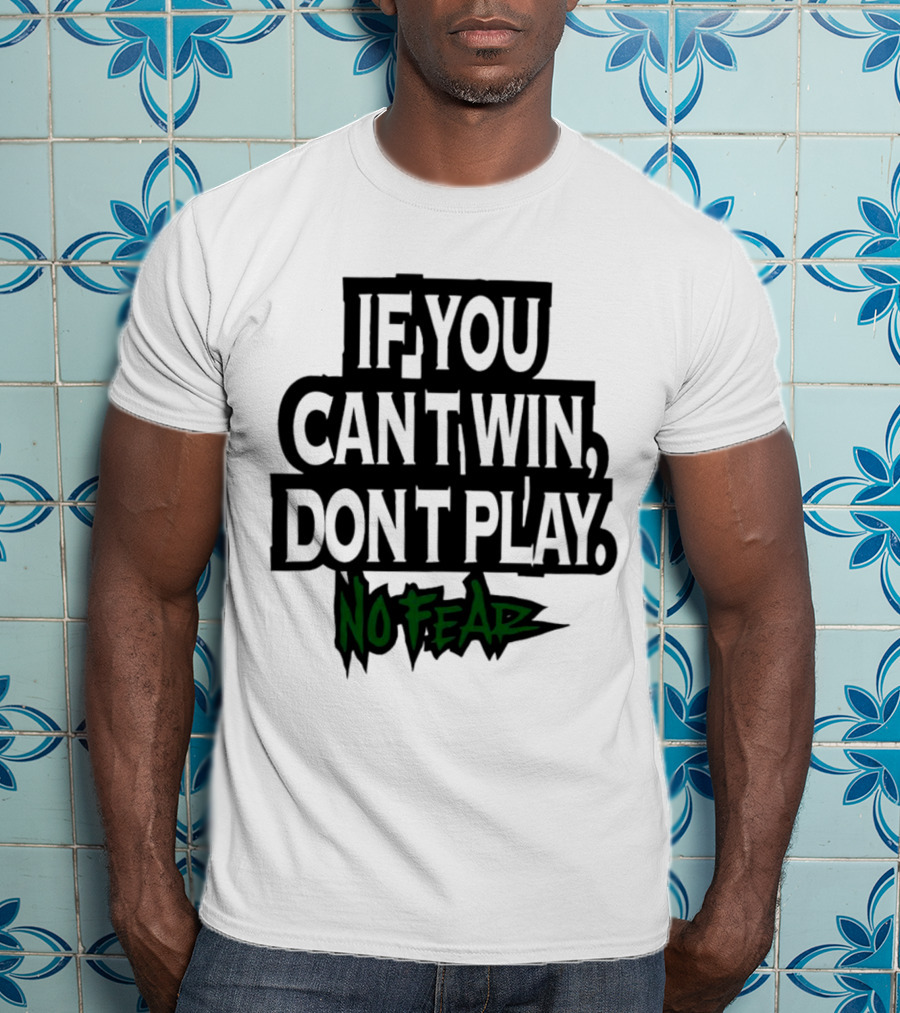 If You Can’t Win Don’t Play No Fear T-Shirt