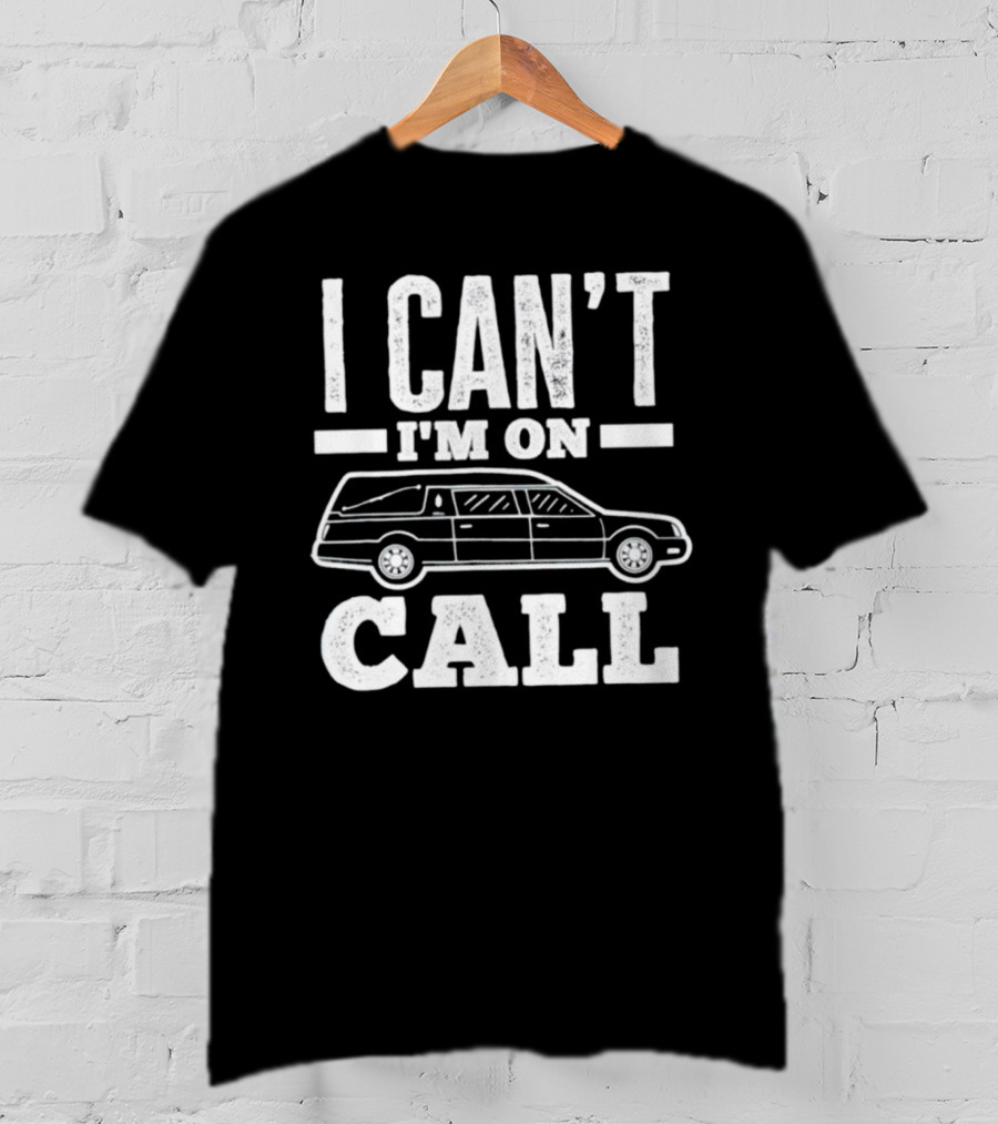 I Can't I'm On Call Funeral Director Mortician Hearse T-Shirt