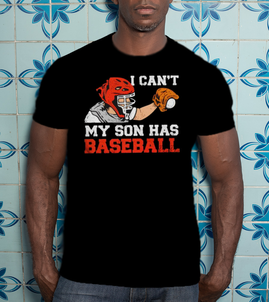 I Can't My Son Has Baseball Father's Day Catcher Helmet Glove Playing Sports T-Shirt