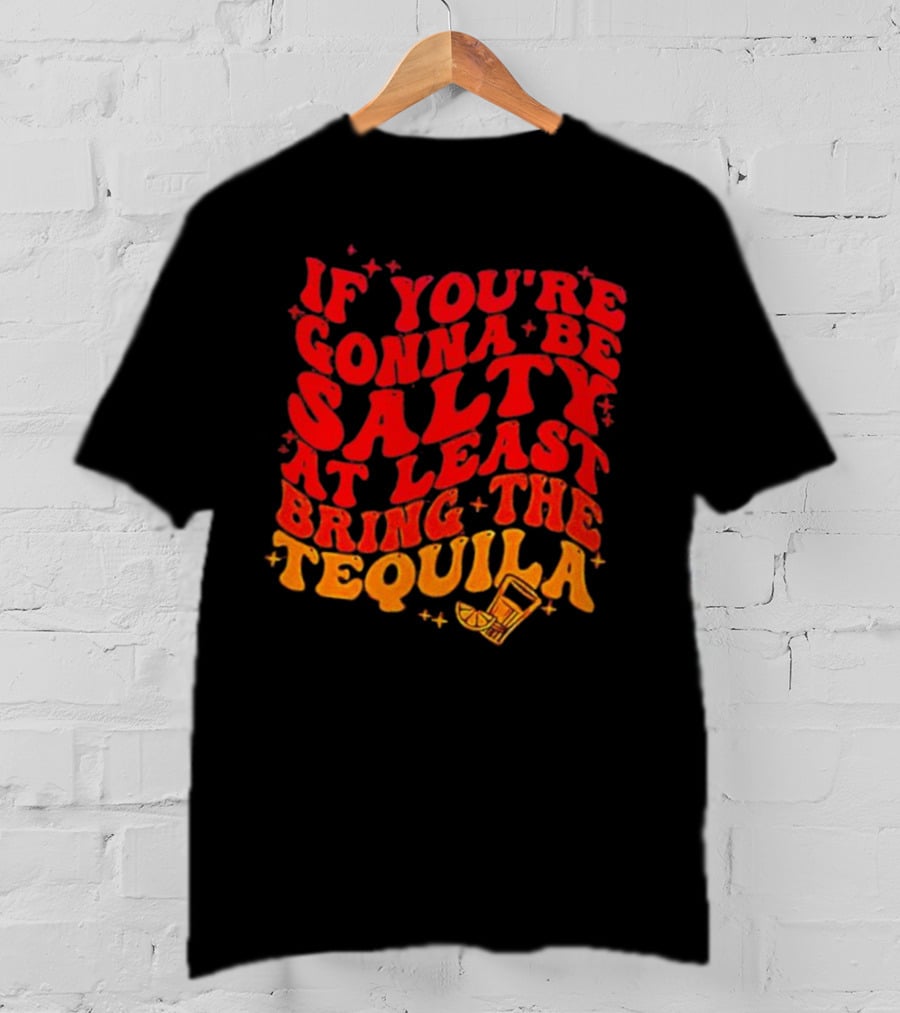 If You’re Gonna Be Salty At Least Bring The Tequila With Lime And Shot Glass T-Shirt