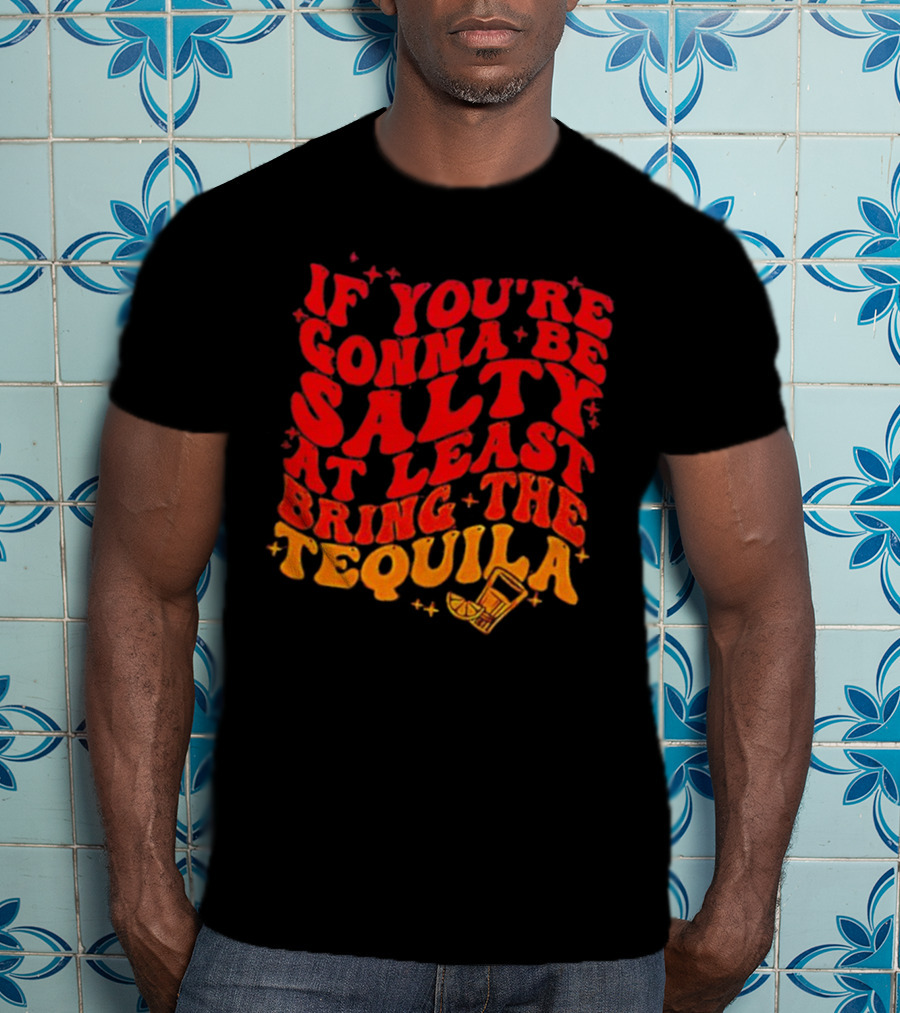 If You’re Gonna Be Salty At Least Bring The Tequila With Lime And Shot Glass T-Shirt