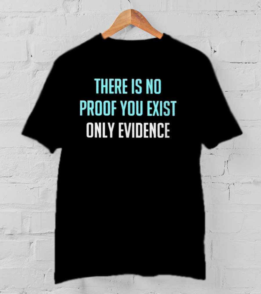 There Is No Proof You Exist Only Evidence Philosophy T-Shirt