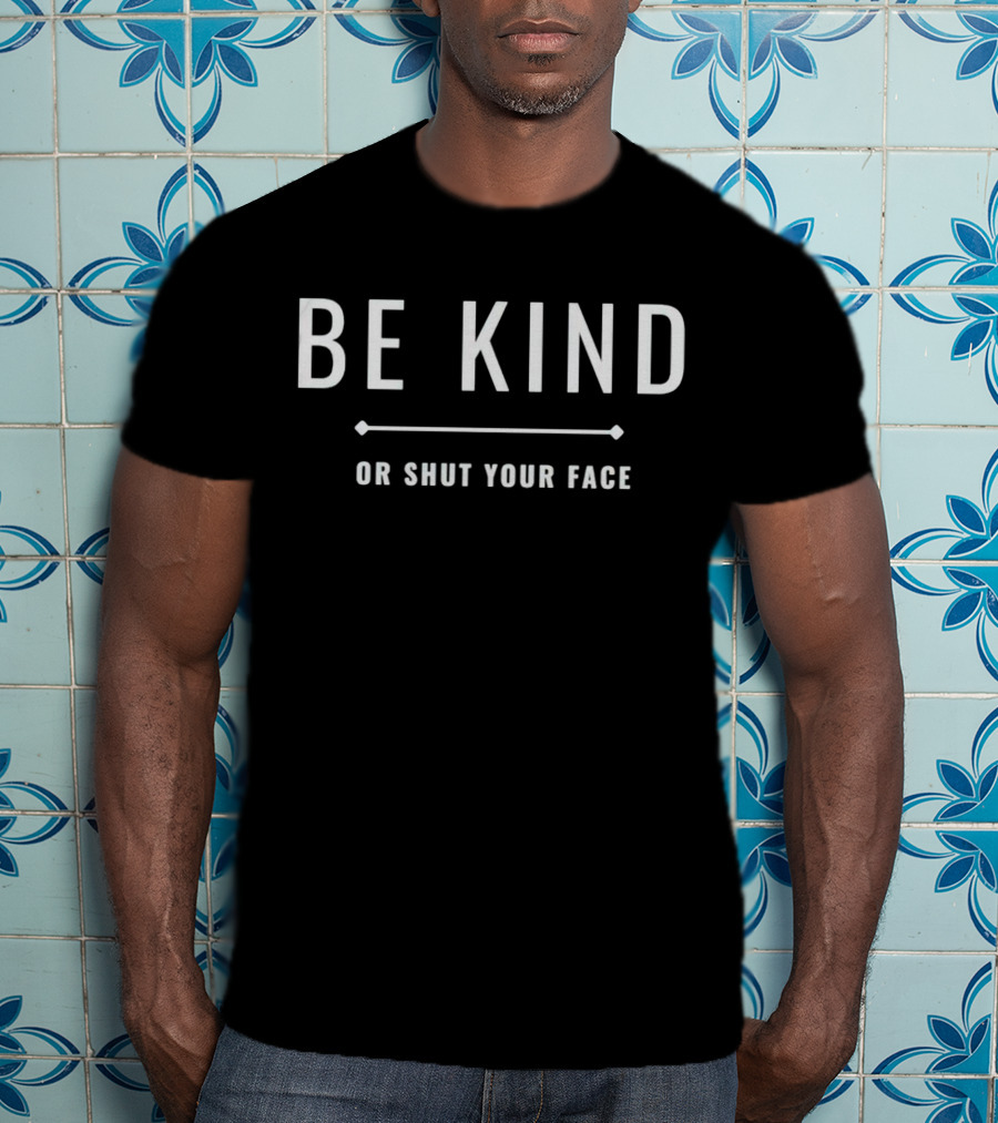 Be Kind Or Shut Your Face Motivational Message T-Shirt