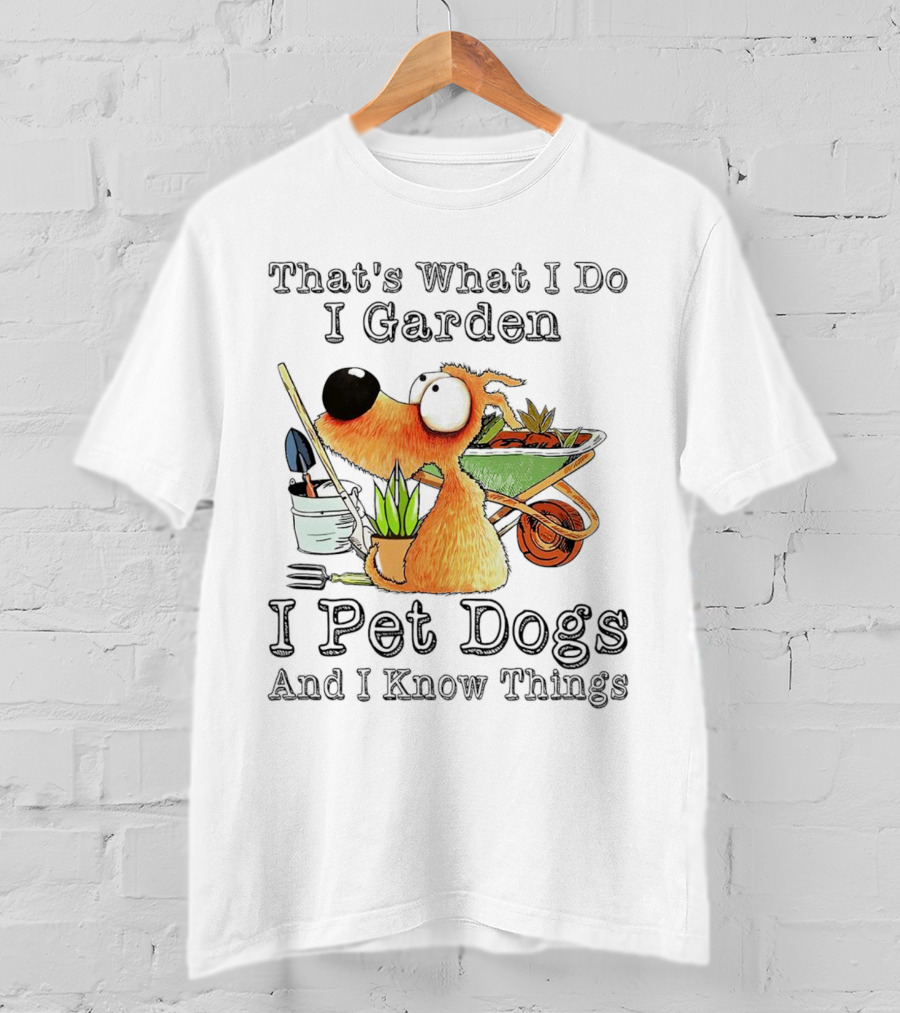That's What I Do I Garden I Pet Dogs And I Know Things Dog With Wheelbarrow And Plants T-Shirt
