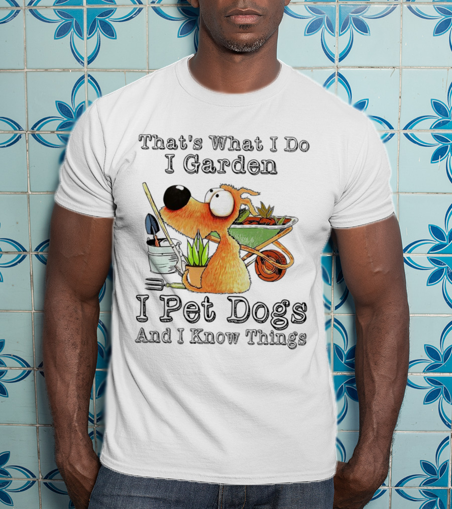 That's What I Do I Garden I Pet Dogs And I Know Things Dog With Wheelbarrow And Plants T-Shirt