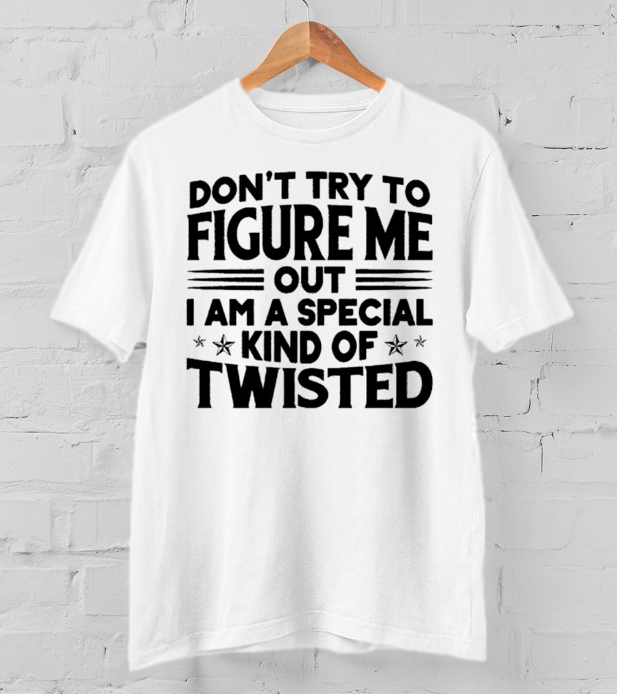 Don’t Try To Figure Me Out I Am A Special Kind Of Twisted T-Shirt
