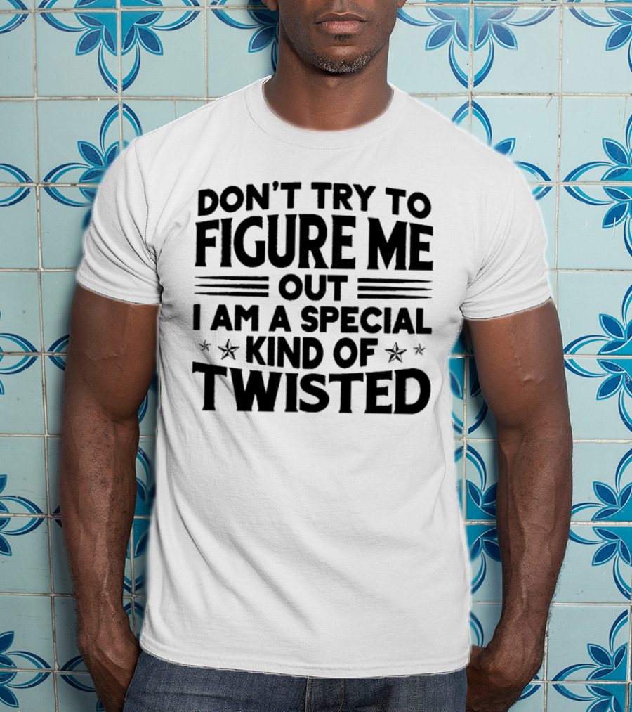 Don’t Try To Figure Me Out I Am A Special Kind Of Twisted T-Shirt