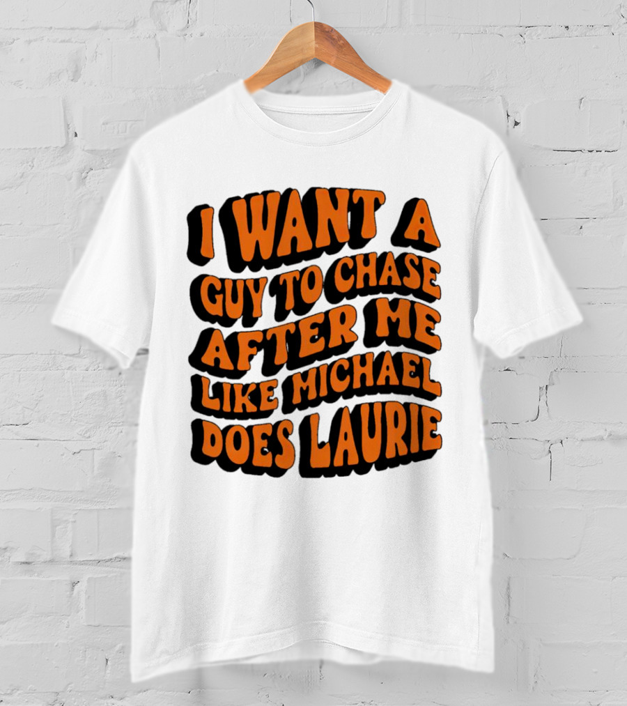 I Want A Guy To Chase After Me Like Michael Does Laurie Halloween Michael Myers T-Shirt