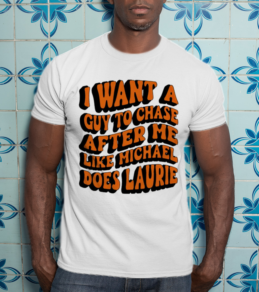 I Want A Guy To Chase After Me Like Michael Does Laurie Halloween Michael Myers T-Shirt