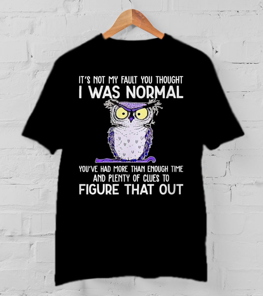It’s Not My Fault You Thought I Was Normal Owl Illustration With Plenty Of Clues T-Shirt