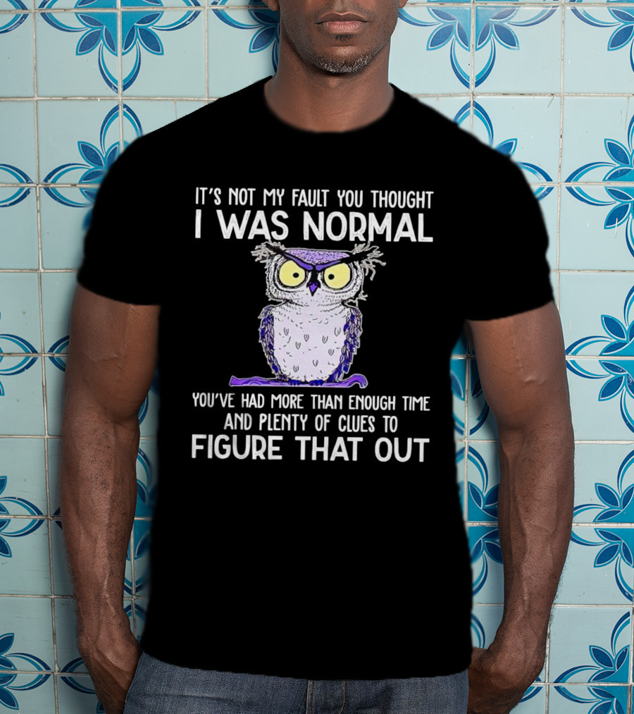 It’s Not My Fault You Thought I Was Normal Owl Illustration With Plenty Of Clues T-Shirt