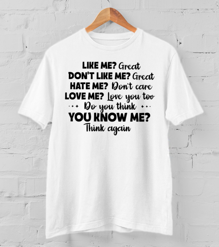 Like ME Great Don't Like ME Great Hate ME Don't Care Love ME Love You Too Do You Think You Know ME Think Again T-Shirt