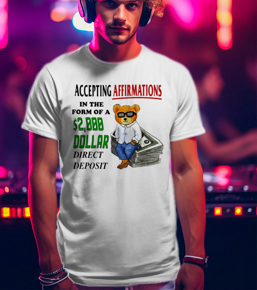 Accepting Affirmations In The Form Of A $2,000 Dollar Direct Deposit Teddy Bear With Glasses And Money Stack T-Shirt