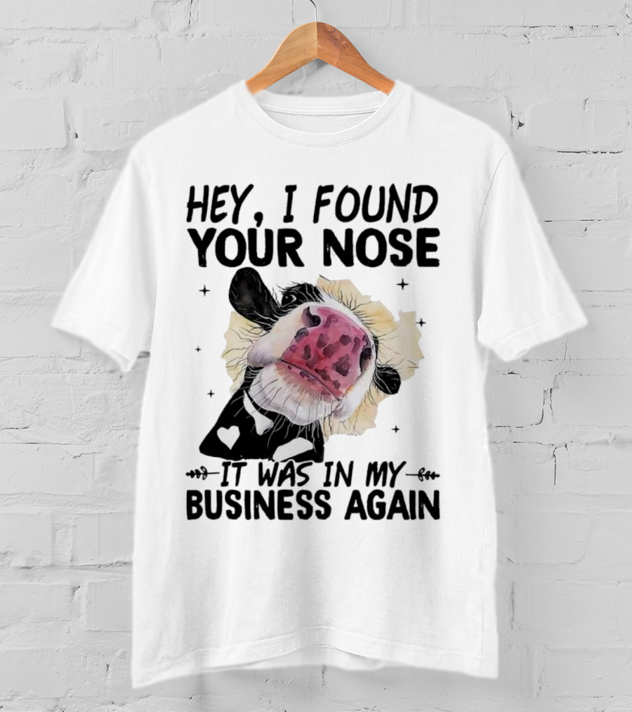 Hey I Found Your Nose It Was In My Business Again Cow T-Shirt