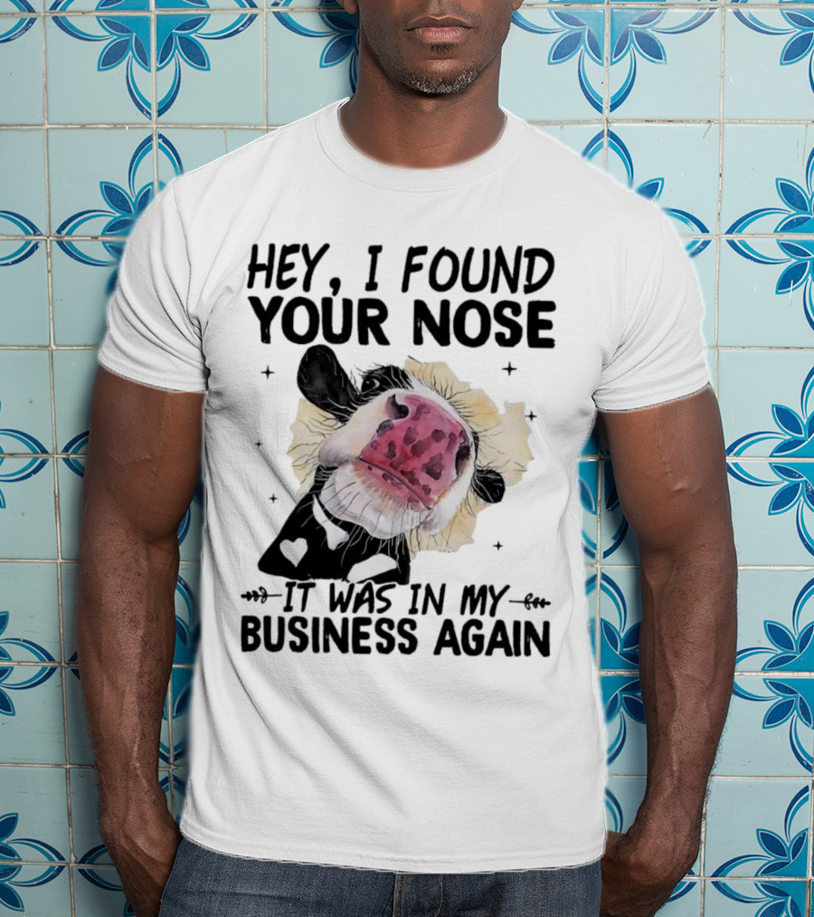 Hey I Found Your Nose It Was In My Business Again Cow T-Shirt