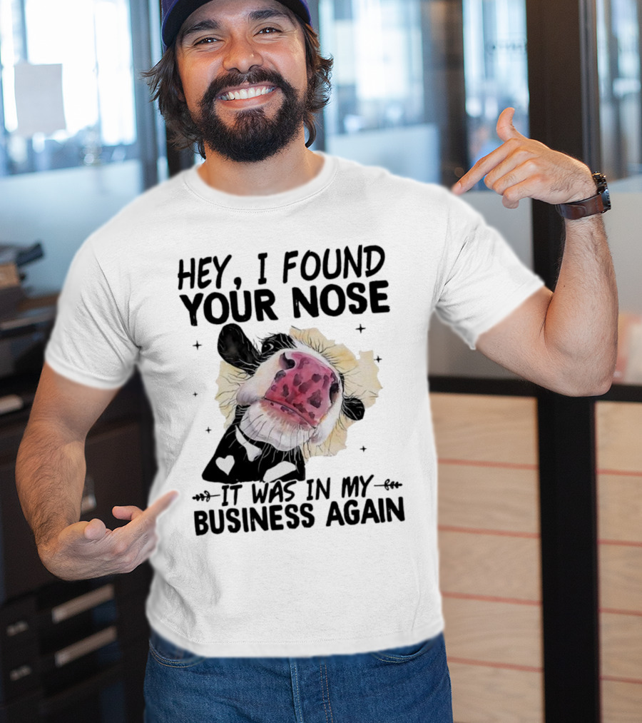 Hey I Found Your Nose It Was In My Business Again Cow T-Shirt