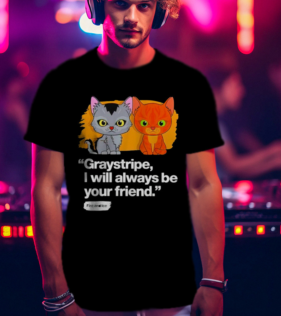 Graystripe I Will Always Be Your Friend Fire And Ice T-Shirt