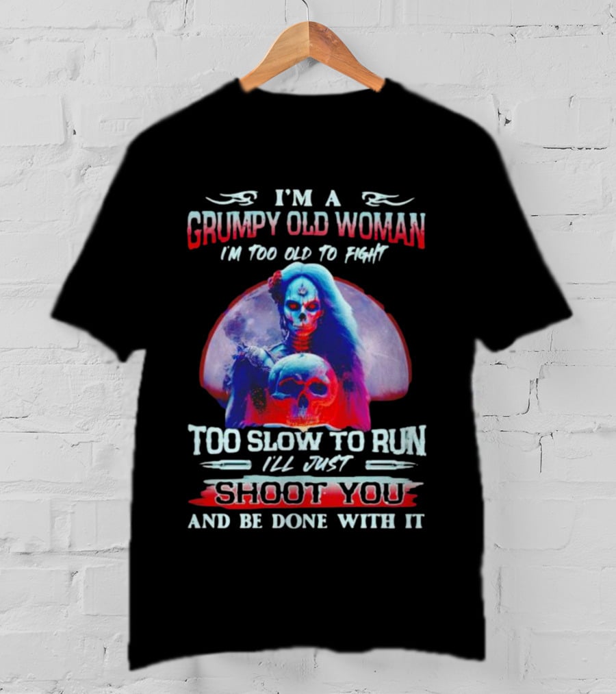I’m A Grumpy Old Woman I’m Too Old To Fight Too Slow To Run I’ll Just Shoot You And Be Done With It T-Shirt