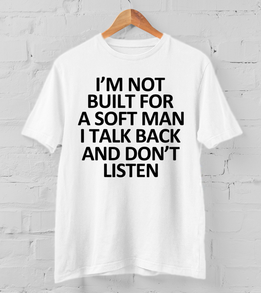 I’m Not Built For A Soft Man I Talk Back And Don’t Listen T-Shirt